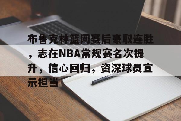 关于布鲁克林篮网赛后豪取连胜,志在NBA常规赛名次提升,信心回归,资深球员宣示担当的信息 关于布鲁克林篮网赛后豪取连胜,志在NBA常规赛名次提升,信心回归,资深球员宣示担当的信息